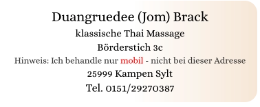 Duangruedee (Jom) Brack klassische Thai Massage Börderstich 3c Hinweis: Ich behandle nur mobil - nicht bei dieser Adresse 25999 Kampen Sylt Tel. 0151/29270387